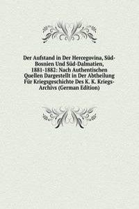 Der Aufstand in Der Hercegovina, Sud-Bosnien Und Sud-Dalmatien, 1881-1882: Nach Authentischen Quellen Dargestellt in Der Abtheilung Fur Kriegsgeschichte Des K. K. Kriegs-Archivs (German Edition)