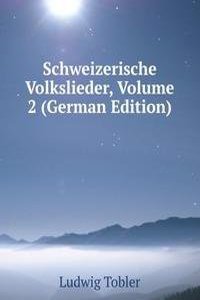 Schweizerische Volkslieder, Volume 2 (German Edition)