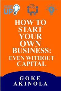 How to Start Your Own Business Even Without Capital