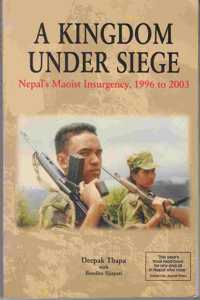 A KINGDOM UNDER SIEGE. Nepal's Maoist Insurgency, 1996 to 2003
