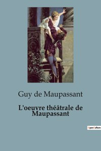 L'oeuvre théâtrale de Maupassant: Une facette oubliée du célèbre écrivain français