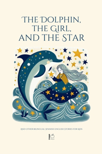 Dolphin, The Girl, And The Star And Other Bilingual Spanish-English Stories For Kids
