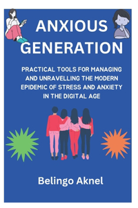 Anxious Generation: Practical Tools for Managing and Unravelling the Epidemic of Stress and Anxiety in the Digital Age