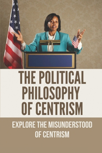 The Political Philosophy Of Centrism