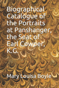 Biographical Catalogue of the Portraits at Panshanger, the Seat of Earl Cowper, K.G.