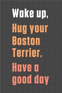 Wake up, Hug your Boston Terrier, Have a good day