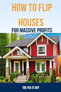 How to Flip Houses for Massive Profits