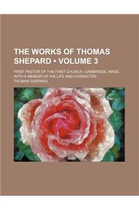 The Works of Thomas Shepard (Volume 3); First Pastor of the First Church, Cambridge, Mass. with a Memoir of His Life and Character