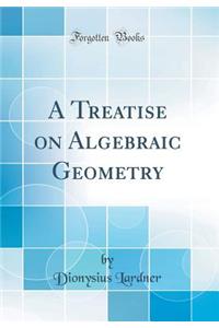 A Treatise on Algebraic Geometry (Classic Reprint)