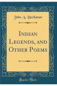 Indian Legends, and Other Poems (Classic Reprint)