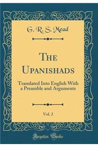 The Upanishads, Vol. 2: Translated Into English With a Preamble and Arguments (Classic Reprint)