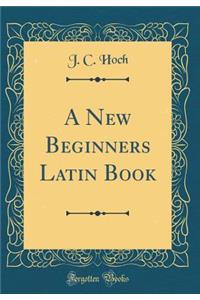 A New Beginners Latin Book (Classic Reprint)