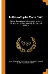 Letters of Lydia Maria Child: With a Biographical Introduction by John G. Whittier; and an Appendic by Wendell Phillips