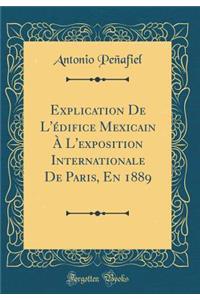 Explication de l'ï¿½difice Mexicain ï¿½ l'Exposition Internationale de Paris, En 1889 (Classic Reprint)