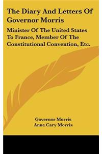 Diary And Letters Of Governor Morris: Minister Of The United States To France, Member Of The Constitutional Convention, Etc.