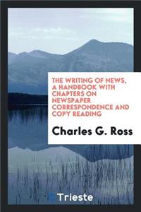 The Writing of News, a Handbook with Chapters on Newspaper Correspondence and Copy Reading