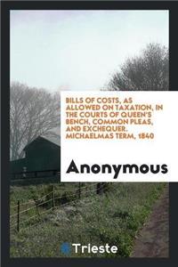 Bills of Costs, as Allowed on Taxation, in the Courts of Queen's Bench, Common Pleas, and Exchequer. Michaelmas Term, 1840