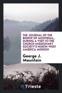 The Journal of the Bishop of Montreal, During a Visit to the Church Missionary Society's North-West America Mission