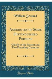 Anecdotes of Some Distinguished Persons: Chiefly of the Present and Two Preceding Centuries (Classic Reprint)