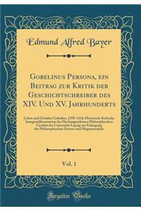 Gobelinus Persona, Ein Beitrag Zur Kritik Der Geschichtschreiber Des XIV. Und XV. Jahrhunderts, Vol. 1: Leben Und Zeitalter Gobelins, 1358-1424; Historisch-Kritische Inauguraldissertation Der Hochangesehenen Philosophischen FacultÃ¤t Der UniversitÃ