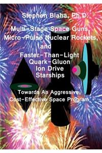 Multi-Stage Space Guns, Micro-Pulse Nuclear Rockets, and Faster-Than-Light Quark-Gluon Ion Drive Starships