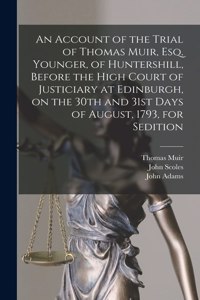 Account of the Trial of Thomas Muir, Esq. Younger, of Huntershill, Before the High Court of Justiciary at Edinburgh, on the 30th and 31st Days of August, 1793, for Sedition
