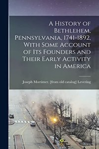 History of Bethlehem, Pennsylvania, 1741-1892, With Some Account of its Founders and Their Early Activity in America