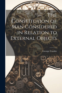 The Constitution of Man Considered in Relation to External Objects