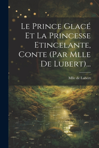 Le Prince Glacé Et La Princesse Etincelante, Conte (par Mlle De Lubert)...