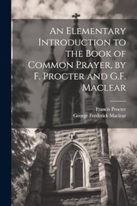 Elementary Introduction to the Book of Common Prayer, by F. Procter and G.F. Maclear