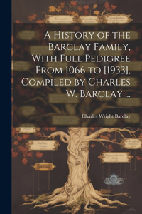 History of the Barclay Family, With Full Pedigree From 1066 to [1933], Compiled by Charles W. Barclay ...