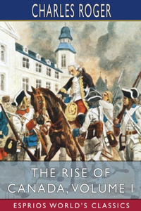 Rise of Canada, Volume I (Esprios Classics): From Barbarism to Wealth and Civilisation