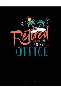 Retired I'll Be In My Office