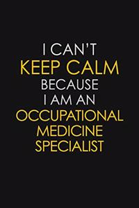 I Can't Keep Calm Because I Am An Occupational Medicine Specialist