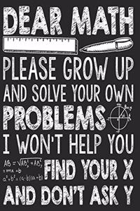 Dear Math, Please Grow Up and Solve Your Own Problems, I Won't help you find your X and don't ask Y