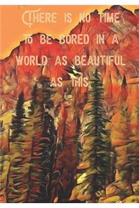 There Is No Time To Be Bored In A World As Beautiful As This.
