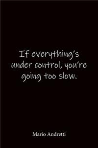 If everything's under control, you're going too slow. Mario Andretti