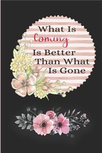 What Is Coming Is Better Than What Is Gone