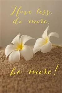 Have Less, Do More, Be More!
