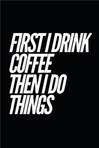 First I Drink Coffee Then I Do Things