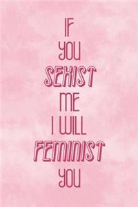 If You Sexist Me I Wil Feminist You