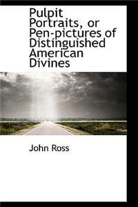 Pulpit Portraits, or Pen-Pictures of Distinguished American Divines
