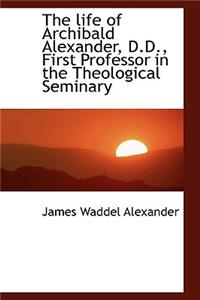 The Life of Archibald Alexander, D.D., First Professor in the Theological Seminary