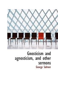 Gnosticism and Agnosticism, and Other Sermons