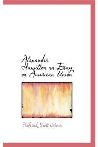 Alexander Hamilton an Essay on American Union
