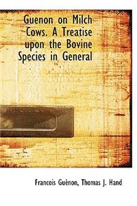 Guenon on Milch Cows. a Treatise Upon the Bovine Species in General