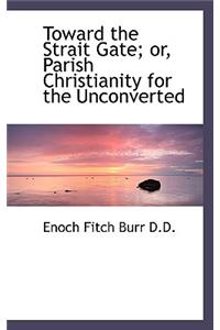 Toward the Strait Gate; Or, Parish Christianity for the Unconverted