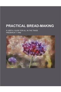 Practical Bread-Making; A Useful Guide for All in the Trade