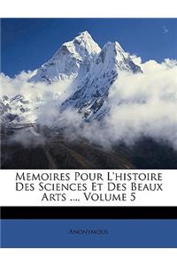 Memoires Pour L'histoire Des Sciences Et Des Beaux Arts ..., Volume 5