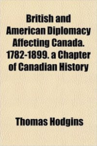 British and American Diplomacy Affecting Canada. 1782-1899. a Chapter of Canadian History